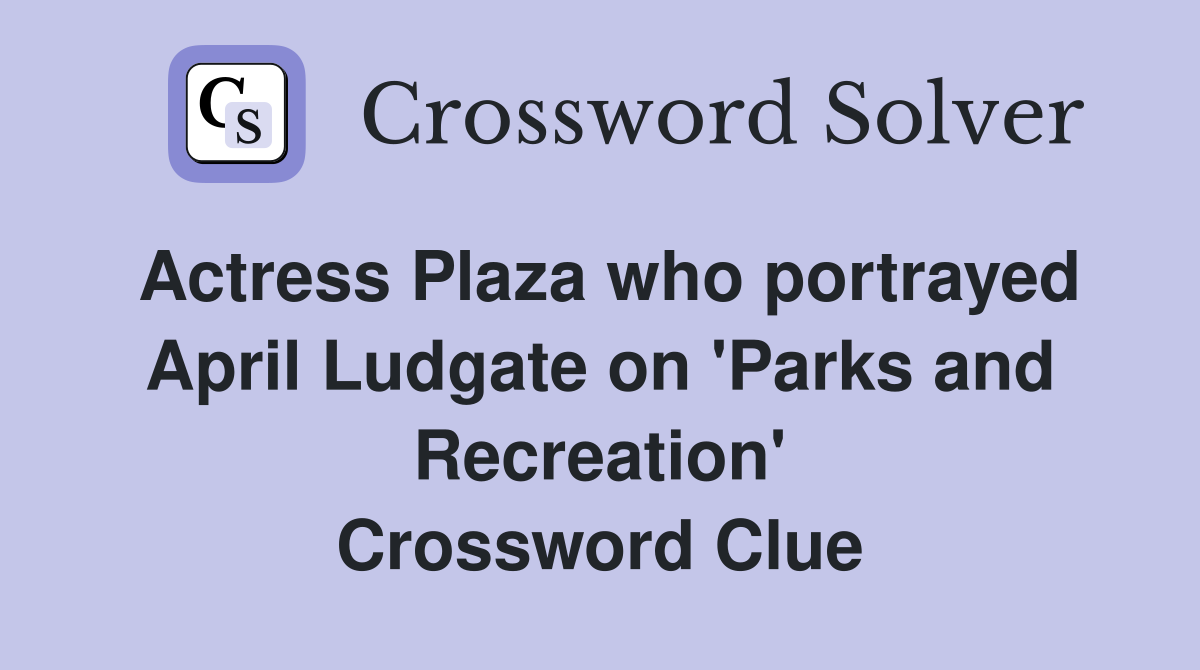 Actress Plaza who portrayed April Ludgate on 'Parks and Recreation' Crossword Clue