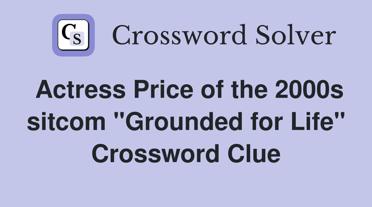 Actress Price of the 2000s sitcom "Grounded for Life" Crossword Clue