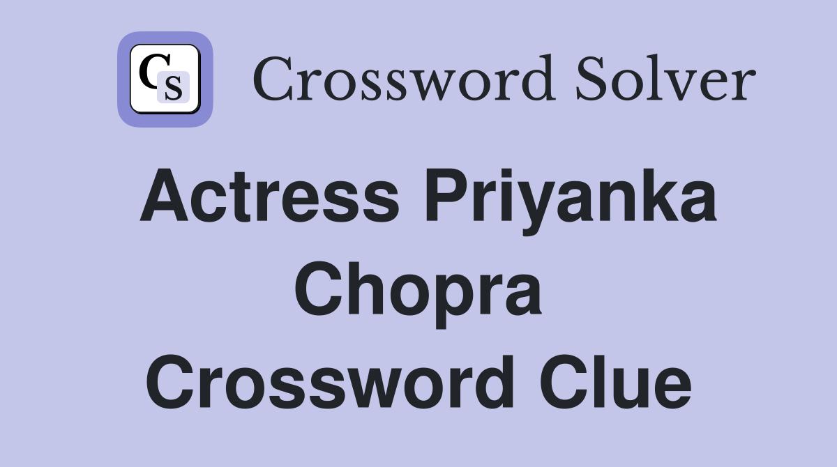 Actress Priyanka Chopra Crossword Clue