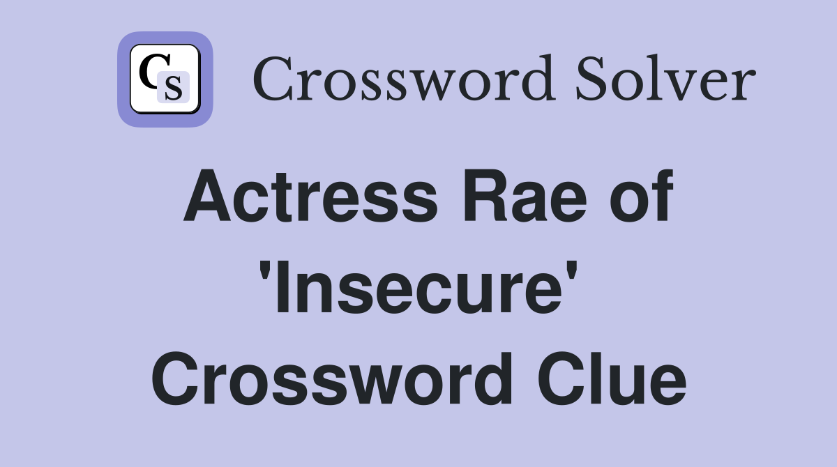 Actress Rae of 'Insecure' Crossword Clue