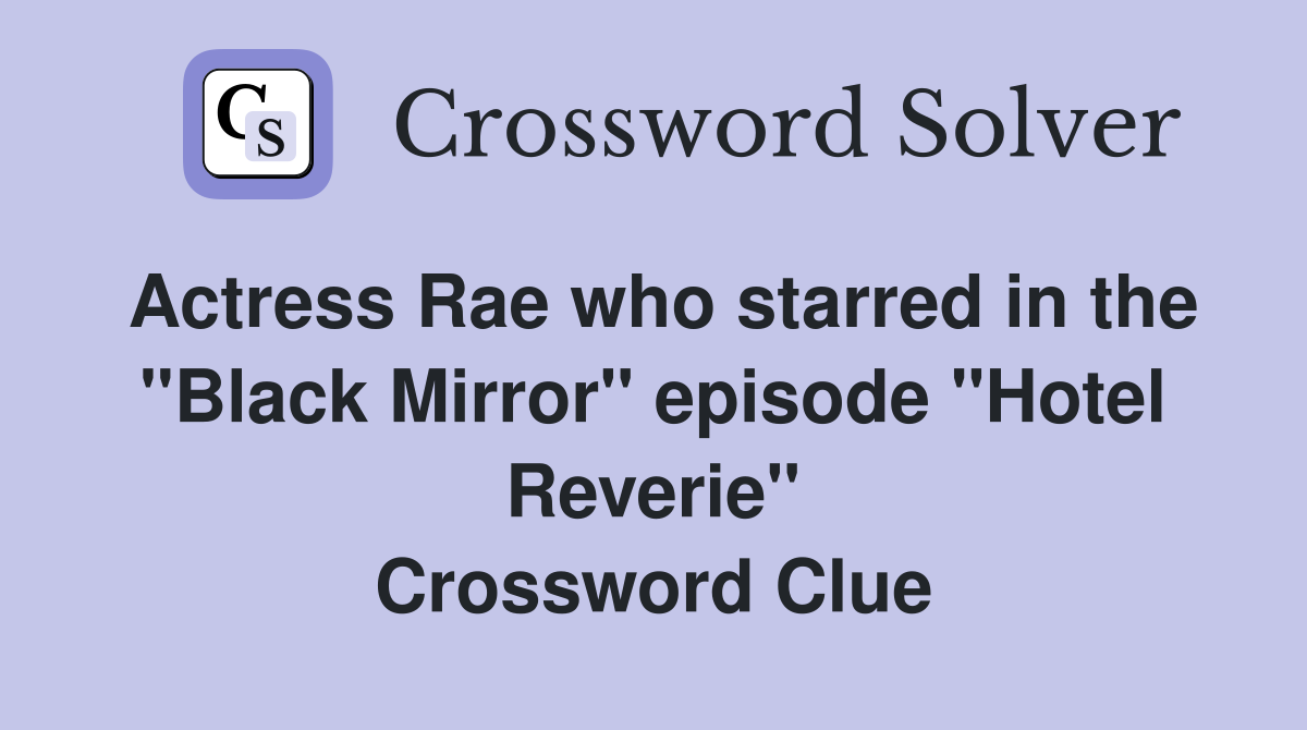 Actress Rae who starred in the "Black Mirror" episode "Hotel Reverie" Crossword Clue