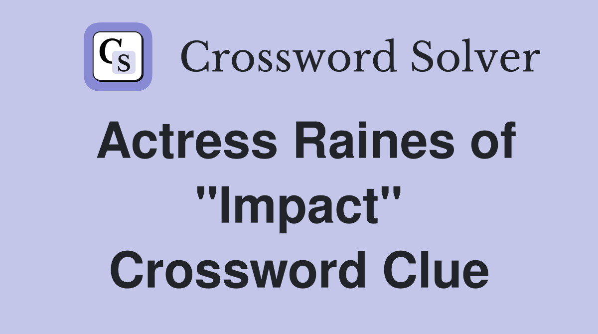 Actress Raines of "Impact" Crossword Clue