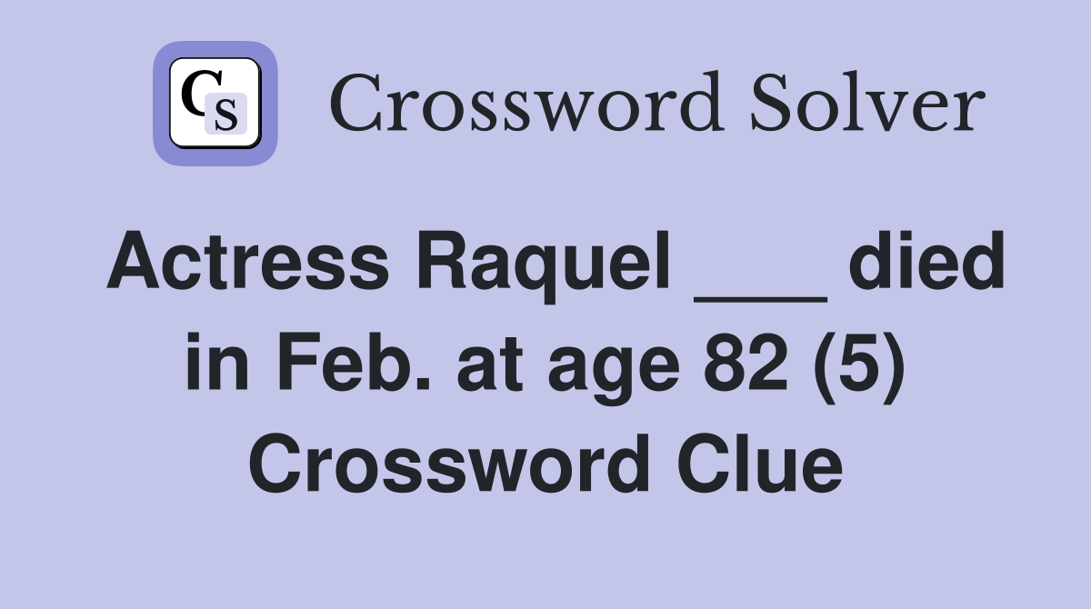 Actress Raquel ___ died in Feb. at age 82 (5) Crossword Clue