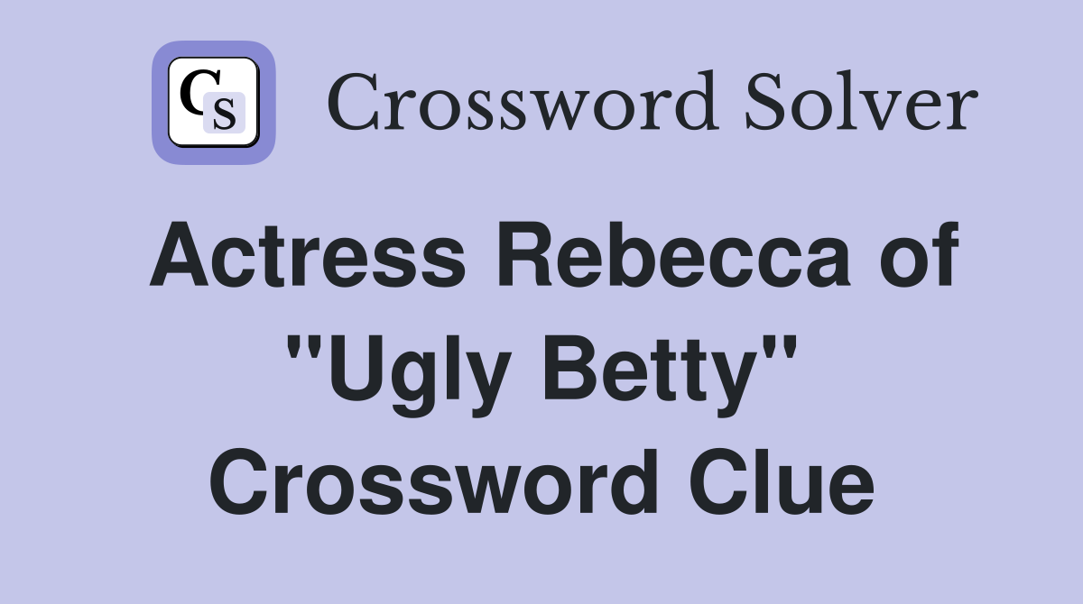 Actress Rebecca of "Ugly Betty" Crossword Clue