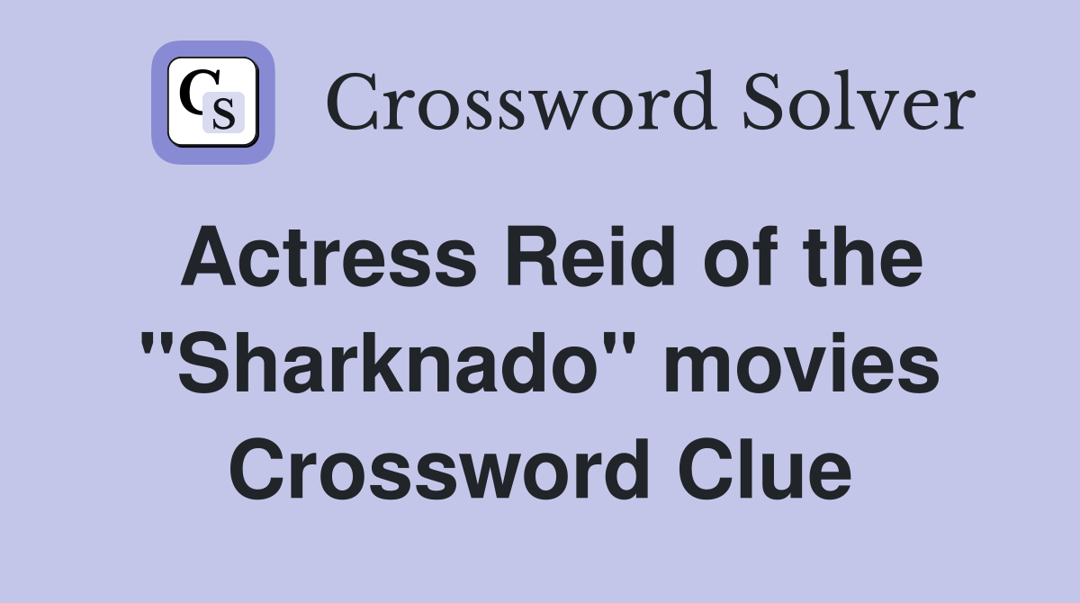 Actress Reid of the "Sharknado" movies Crossword Clue