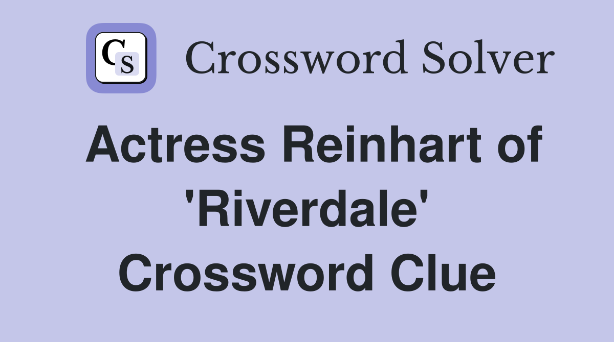 Actress Reinhart of 'Riverdale' Crossword Clue
