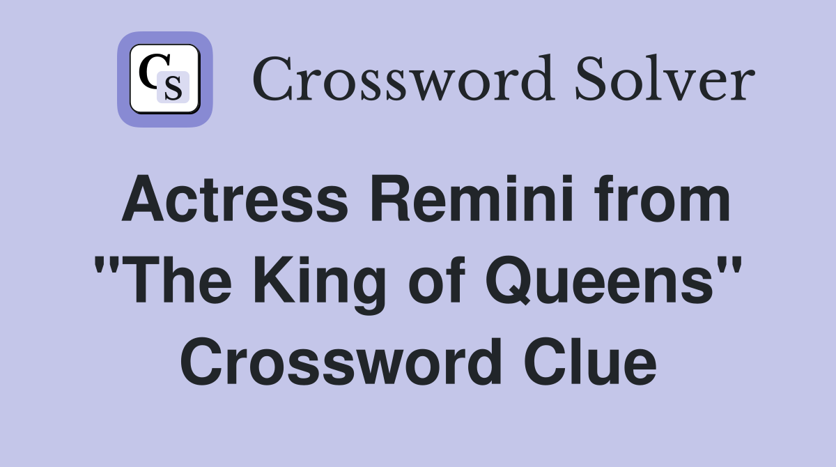 Actress Remini from "The King of Queens" Crossword Clue