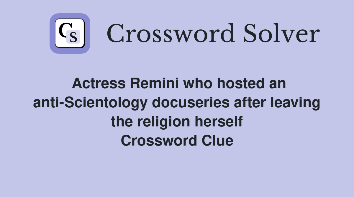 Actress Remini who hosted an anti-Scientology docuseries after leaving the religion herself Crossword Clue