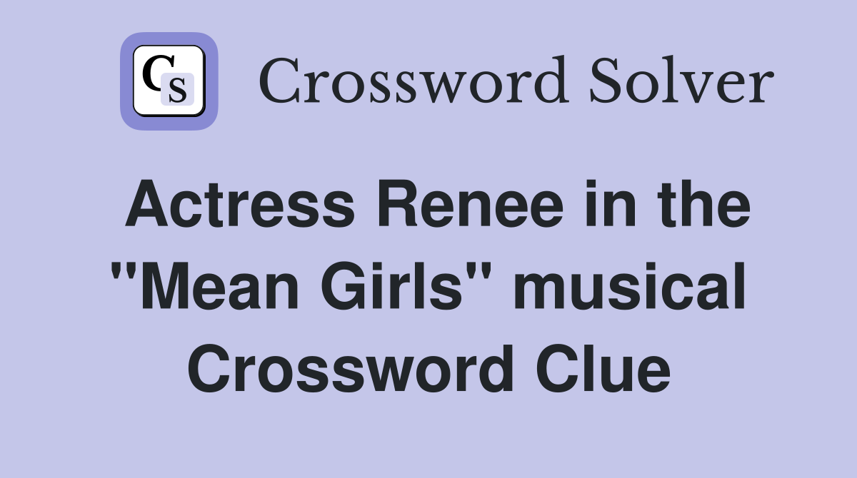Actress Renee in the "Mean Girls" musical Crossword Clue