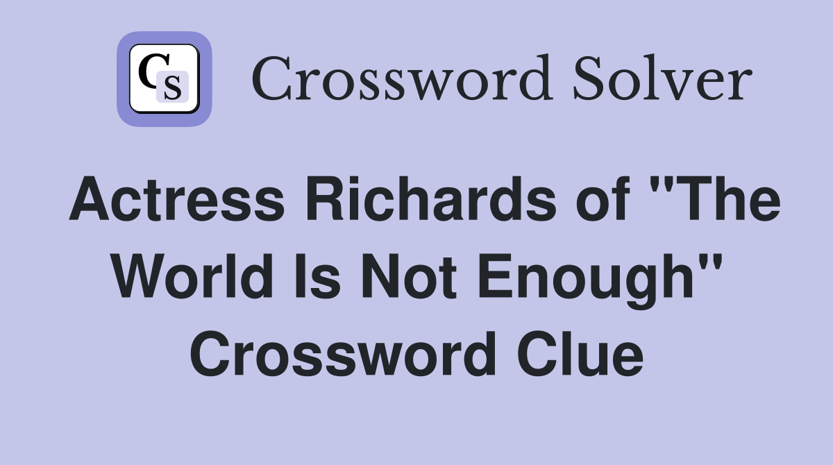 Actress Richards of "The World Is Not Enough" Crossword Clue