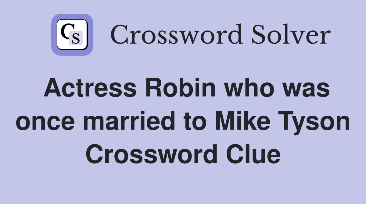 Actress Robin who was once married to Mike Tyson Crossword Clue