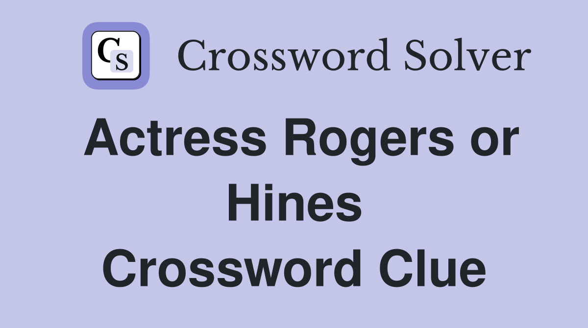Actress Rogers or Hines Crossword Clue