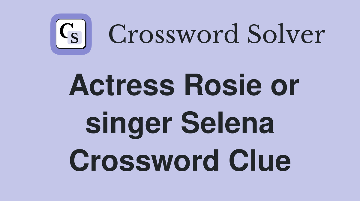 Actress Rosie or singer Selena Crossword Clue