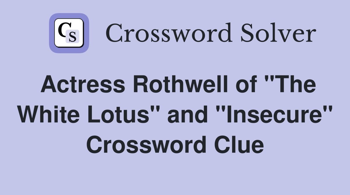 Actress Rothwell of "The White Lotus" and "Insecure" Crossword Clue