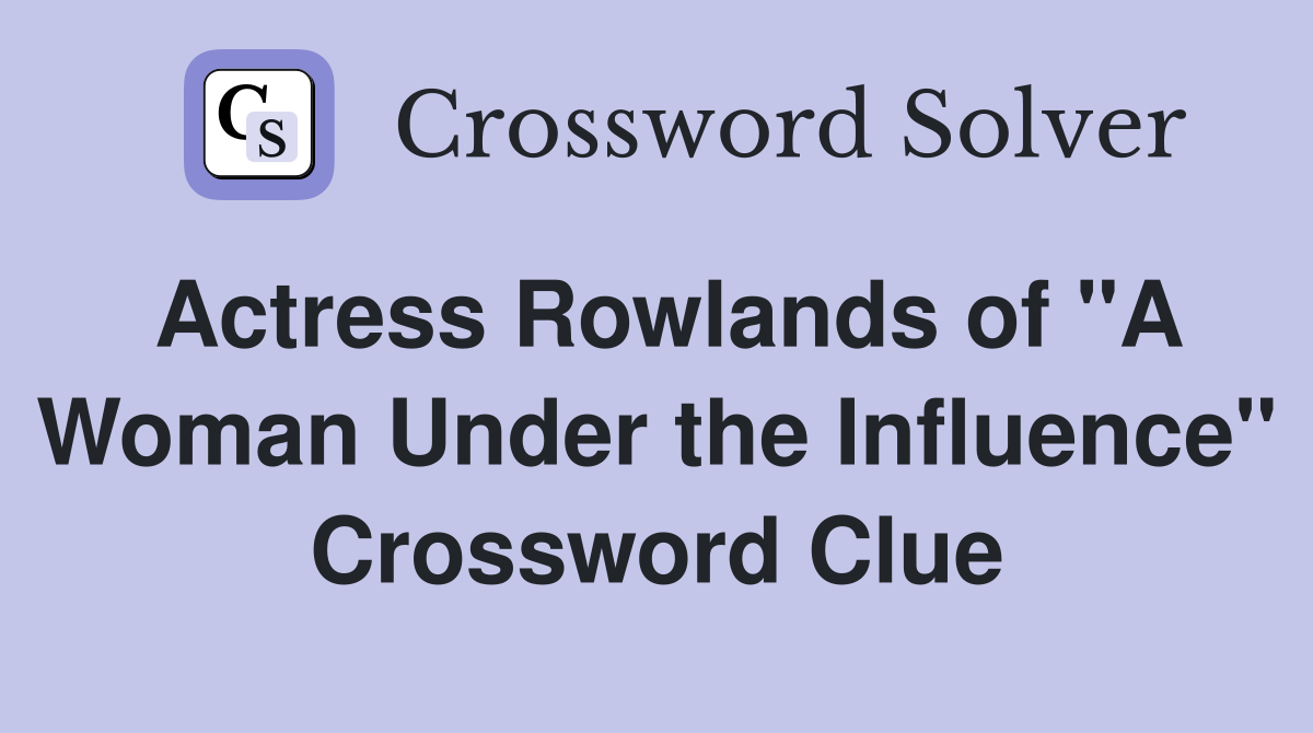 Actress Rowlands of "A Woman Under the Influence" Crossword Clue