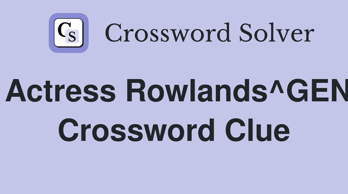 Actress Rowlands^GEN Crossword Clue