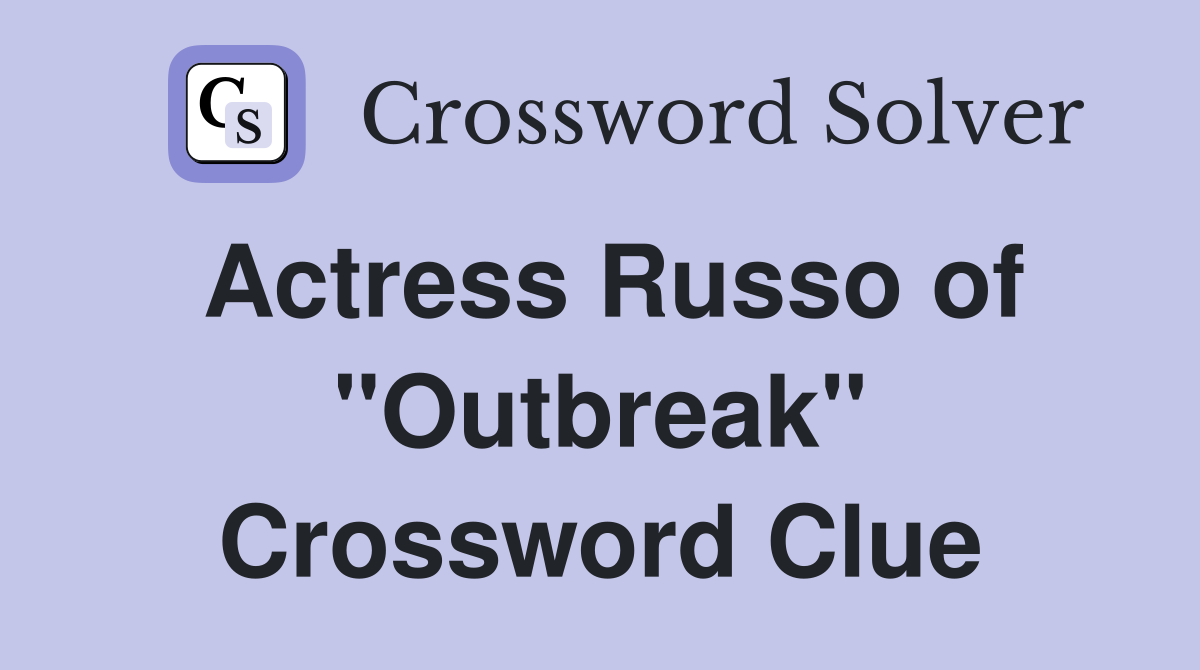 Actress Russo of "Outbreak" Crossword Clue