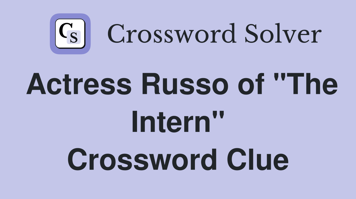 Actress Russo of "The Intern" Crossword Clue