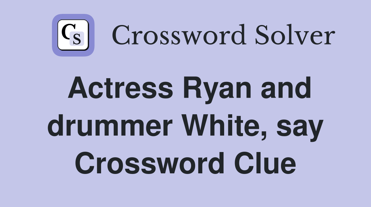 Actress Ryan and drummer White, say Crossword Clue
