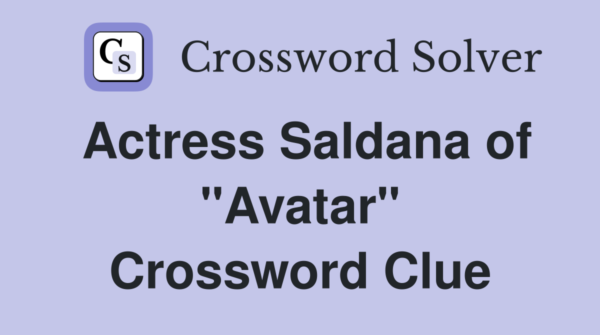 Actress Saldana of "Avatar" Crossword Clue