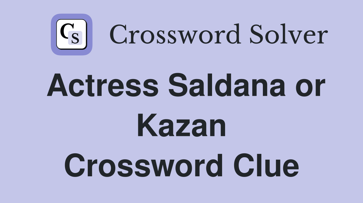 Actress Saldana or Kazan Crossword Clue