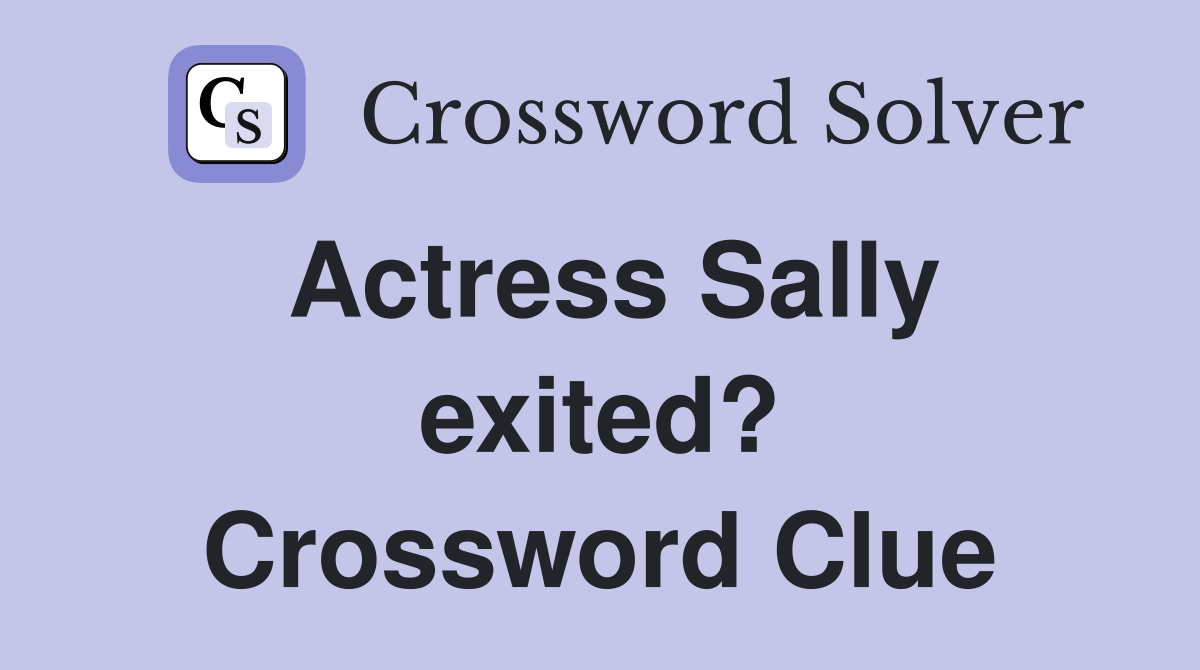Actress Sally exited? Crossword Clue