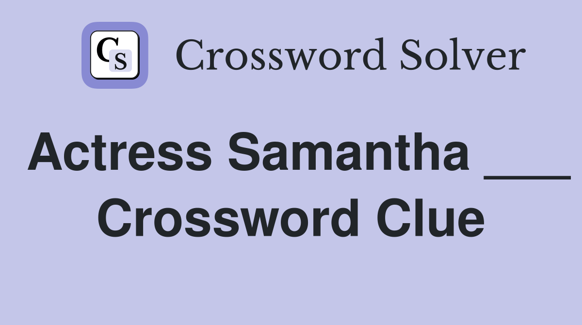 Actress Samantha ___ Crossword Clue