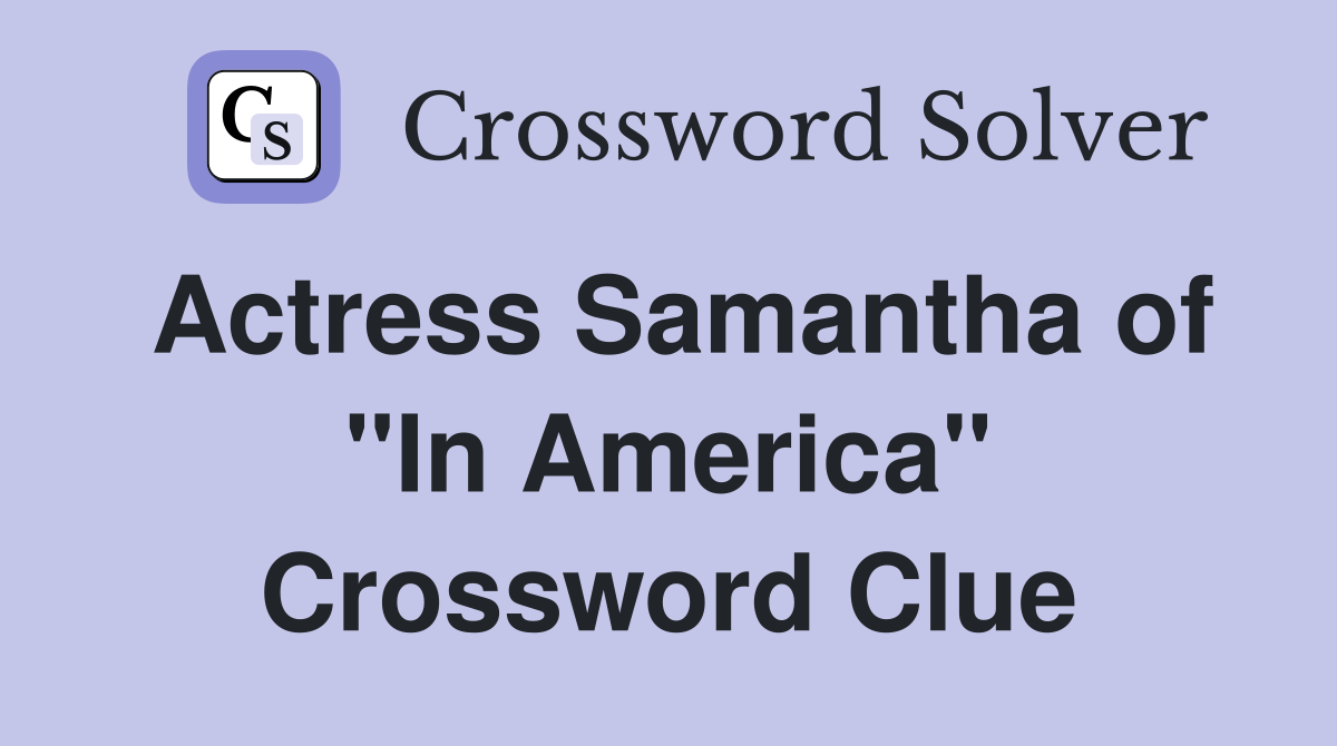 Actress Samantha of "In America" Crossword Clue