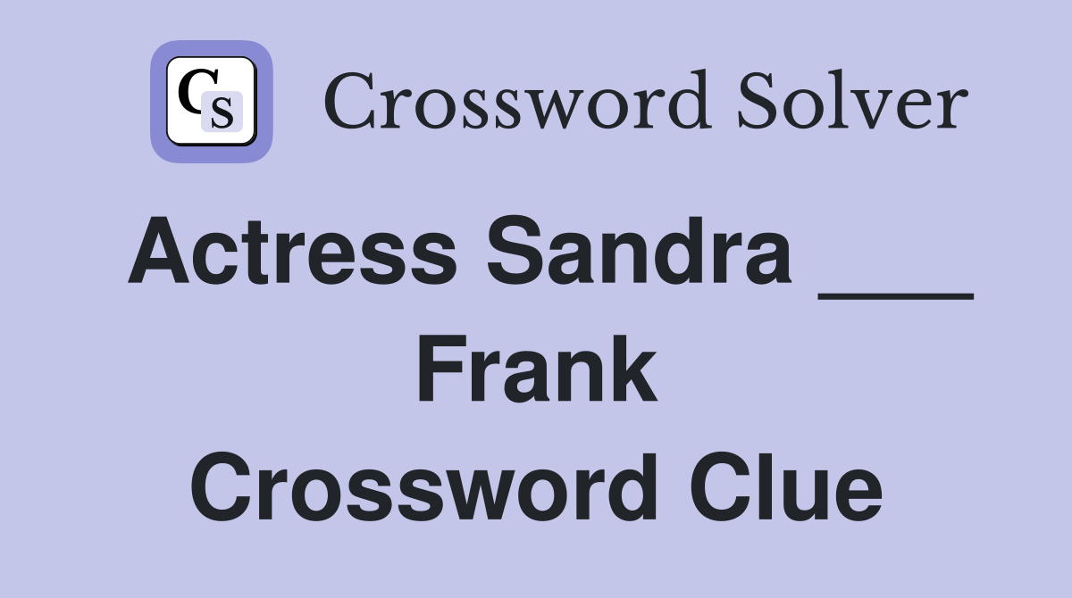 Actress Sandra ___ Frank Crossword Clue