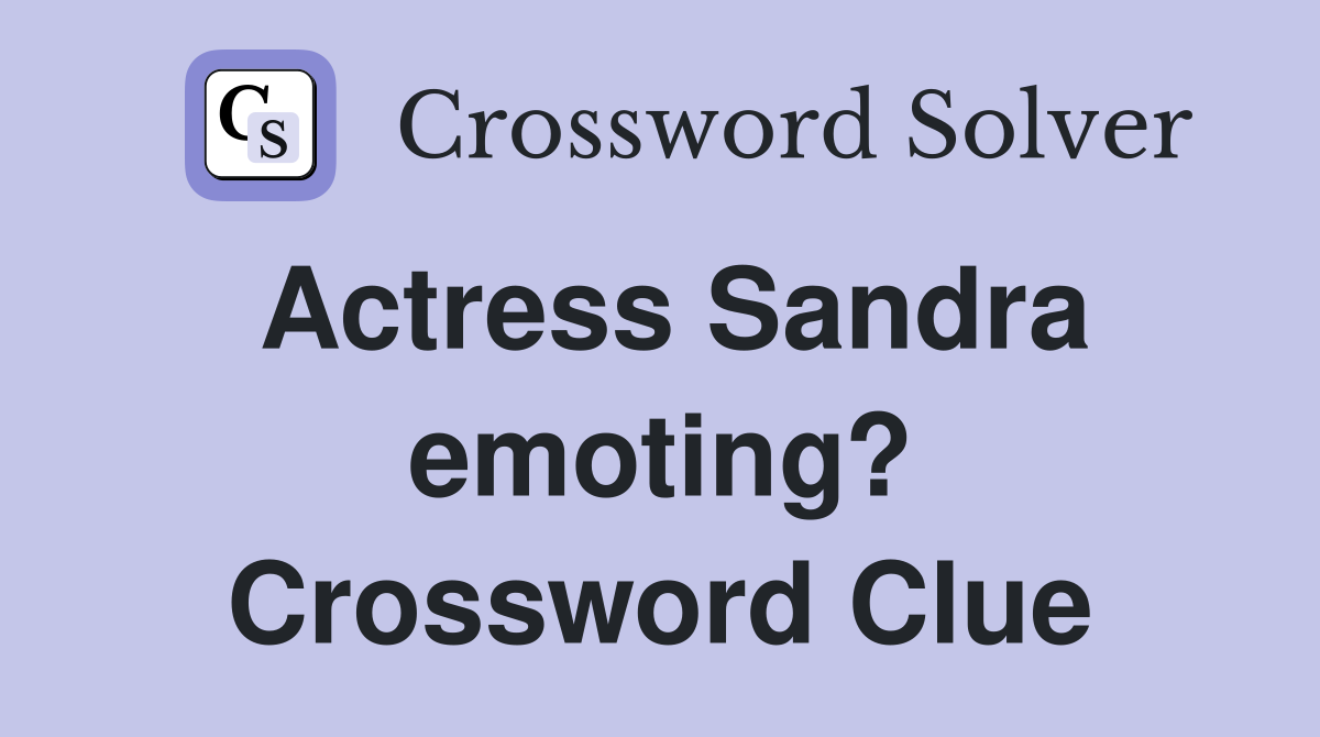 Actress Sandra emoting? Crossword Clue