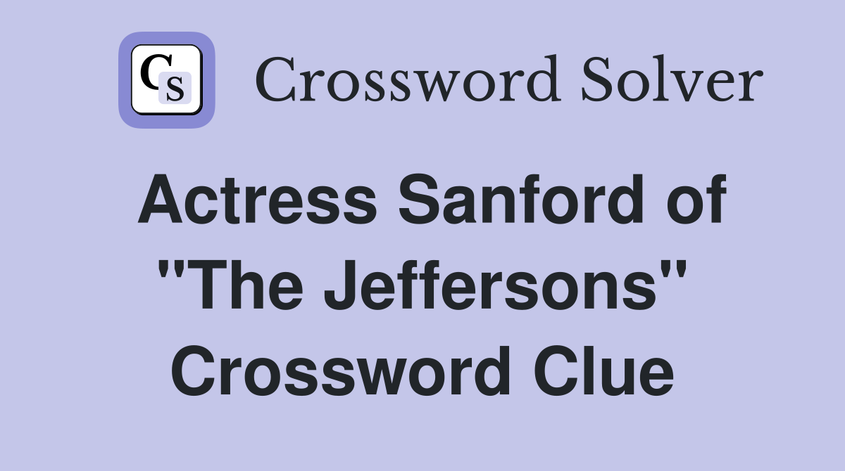 Actress Sanford of "The Jeffersons" Crossword Clue