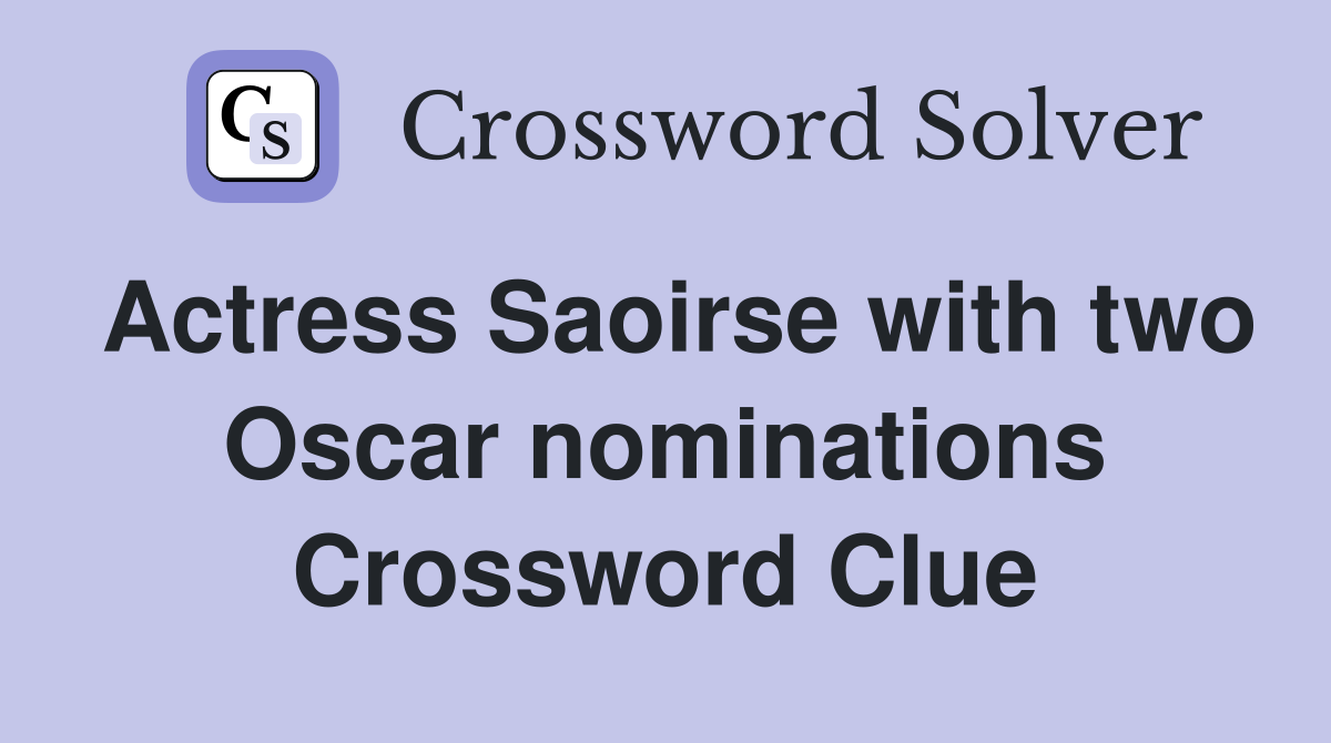 Actress Saoirse with two Oscar nominations Crossword Clue
