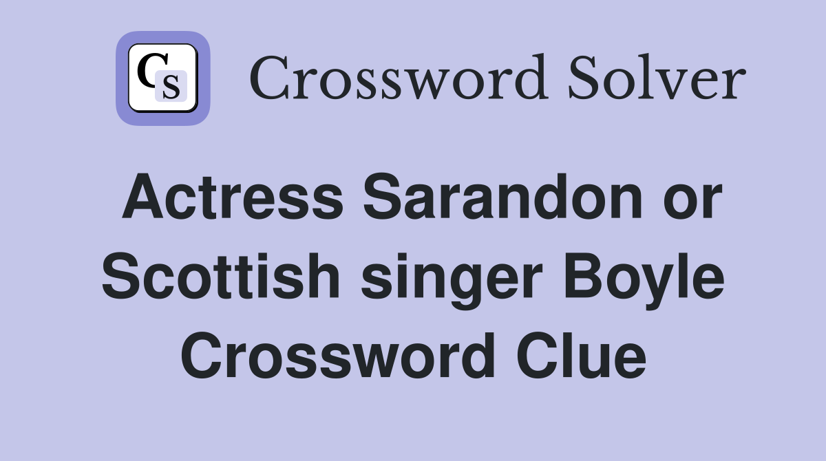Actress Sarandon or Scottish singer Boyle Crossword Clue