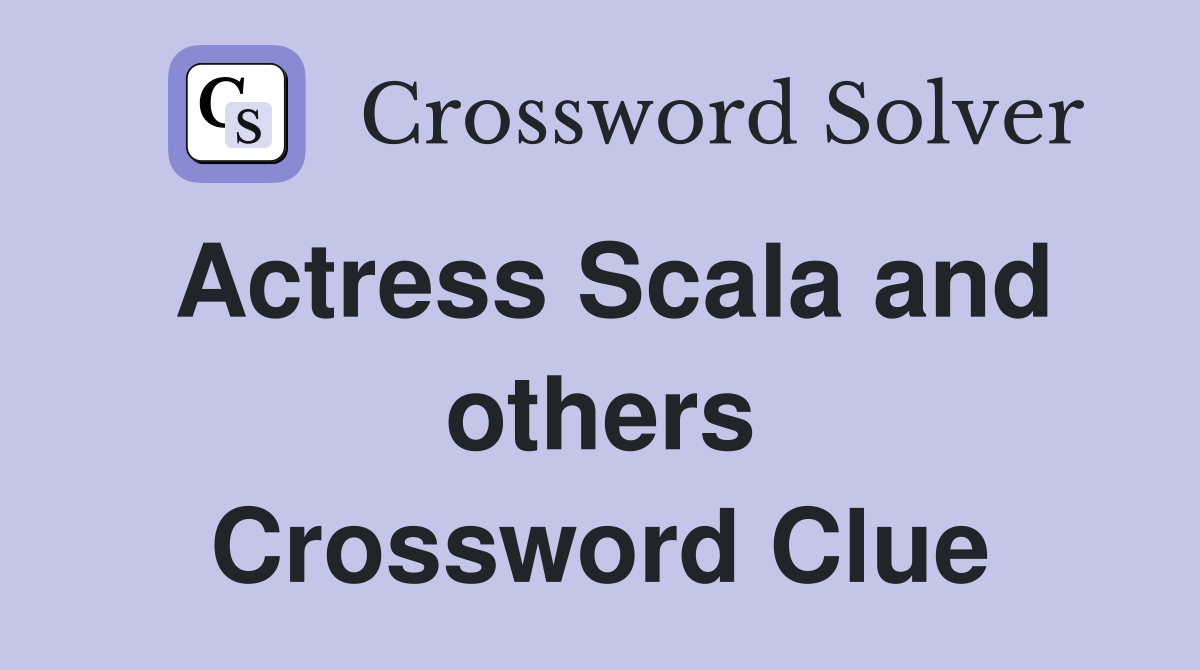 Actress Scala and others Crossword Clue