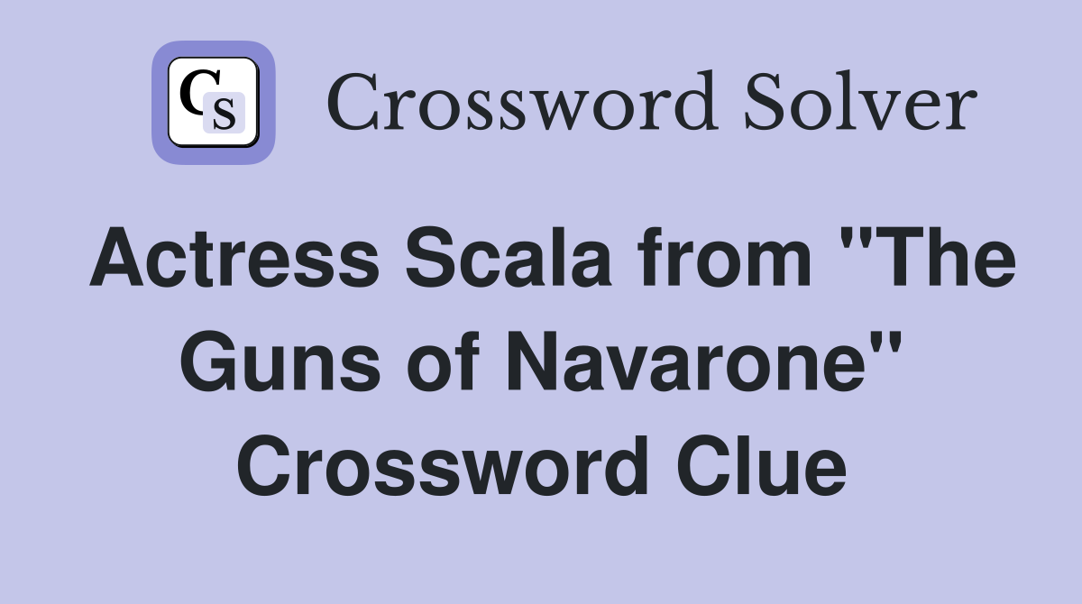 Actress Scala from "The Guns of Navarone" Crossword Clue