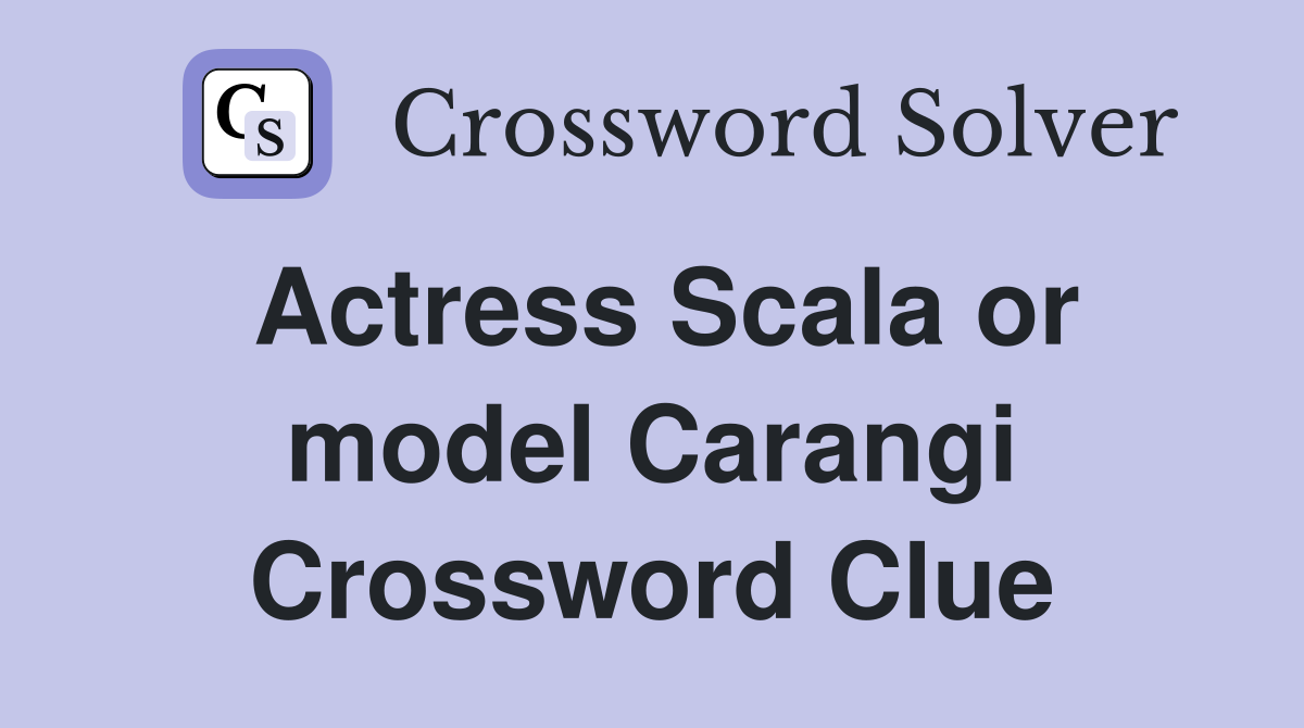 Actress Scala or model Carangi Crossword Clue