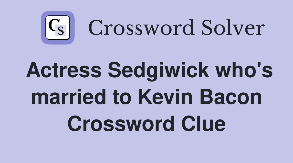Actress Sedgiwick who's married to Kevin Bacon Crossword Clue