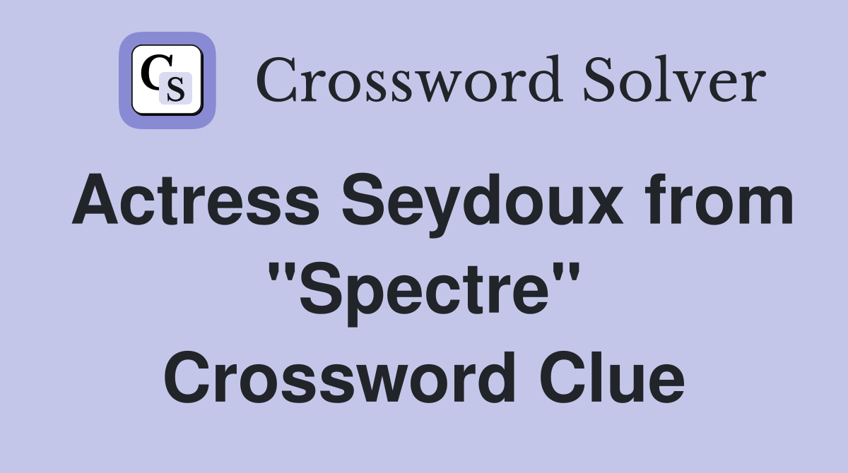 Actress Seydoux from "Spectre" Crossword Clue