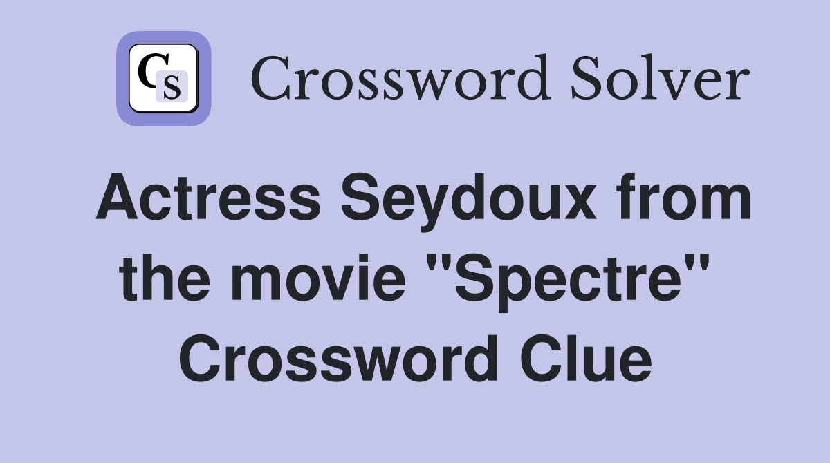 Actress Seydoux from the movie "Spectre" Crossword Clue