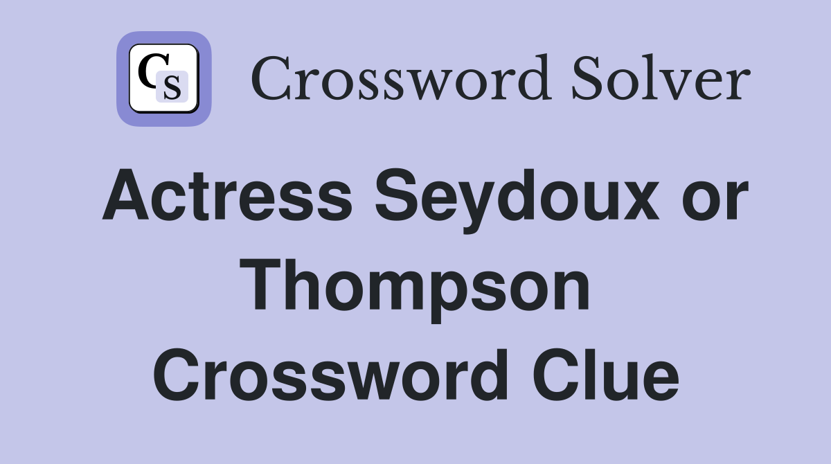 Actress Seydoux or Thompson Crossword Clue