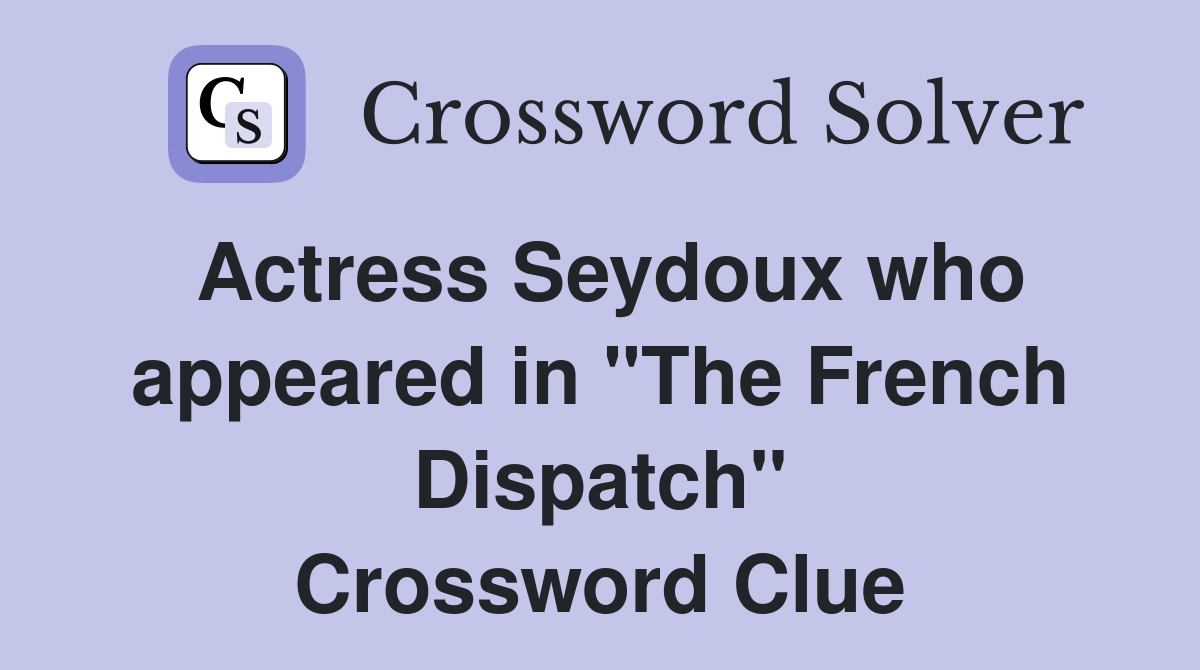 Actress Seydoux who appeared in "The French Dispatch" Crossword Clue