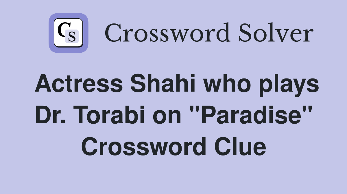 Actress Shahi who plays Dr. Torabi on "Paradise" Crossword Clue