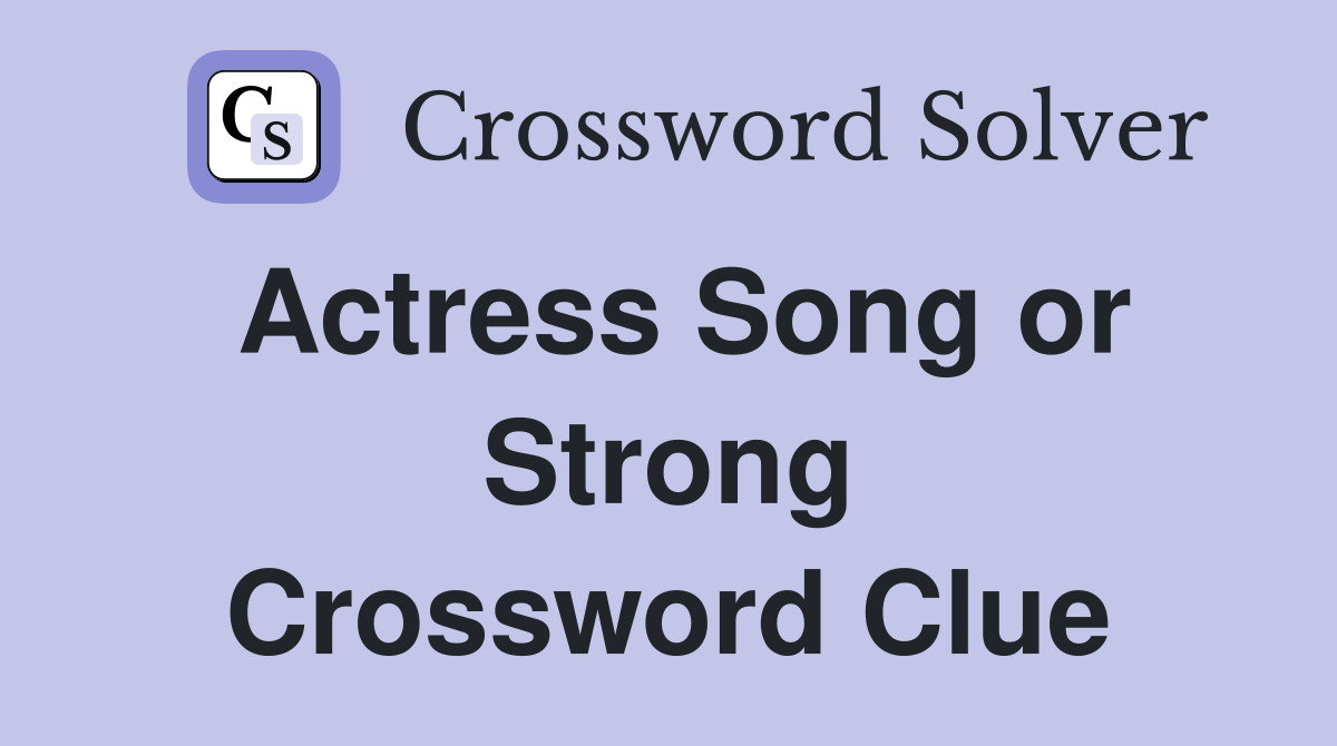 Actress Song or Strong Crossword Clue