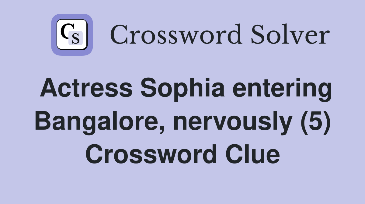 Actress Sophia entering Bangalore, nervously (5) Crossword Clue
