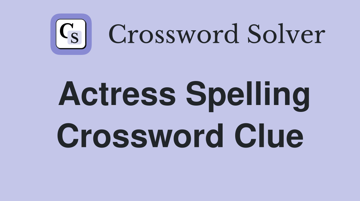 Actress Spelling Crossword Clue