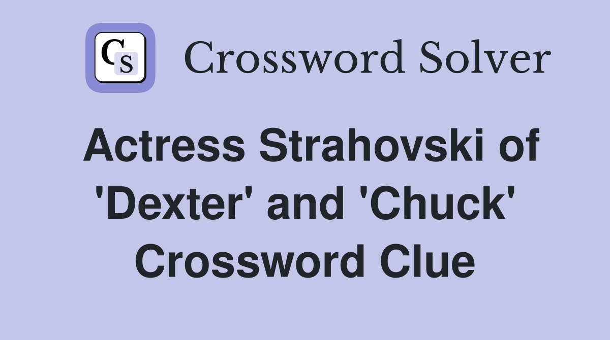 Actress Strahovski of 'Dexter' and 'Chuck' Crossword Clue