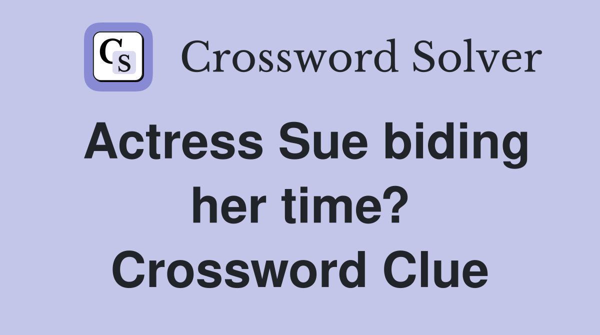 Actress Sue biding her time? Crossword Clue