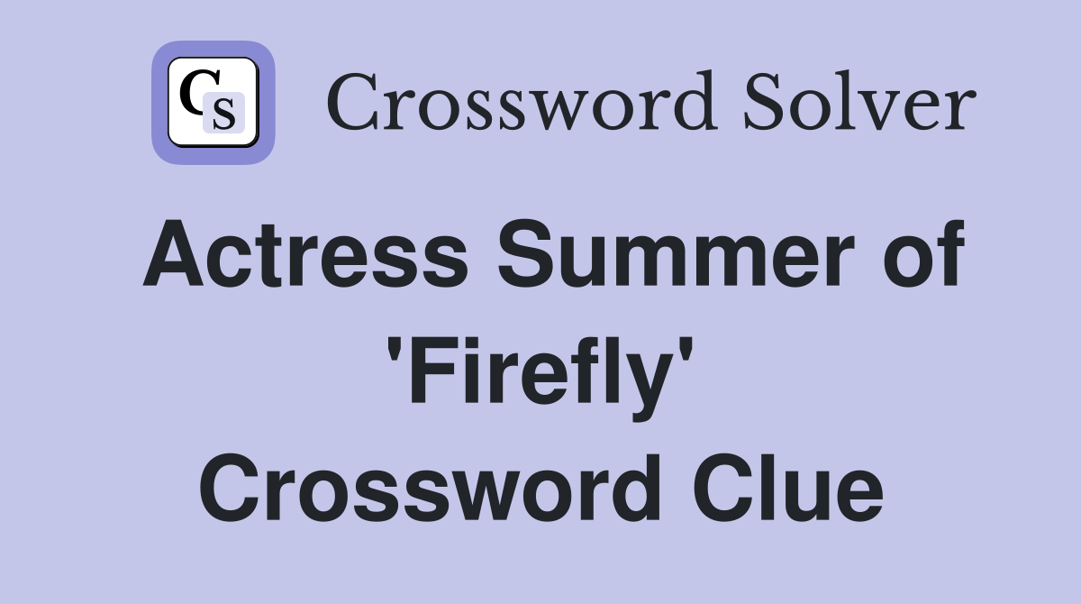 Actress Summer of 'Firefly' Crossword Clue