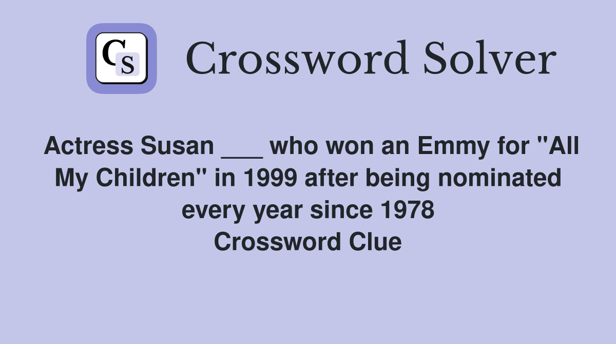 Actress Susan ___ who won an Emmy for "All My Children" in 1999 after being nominated every year since 1978 Crossword Clue