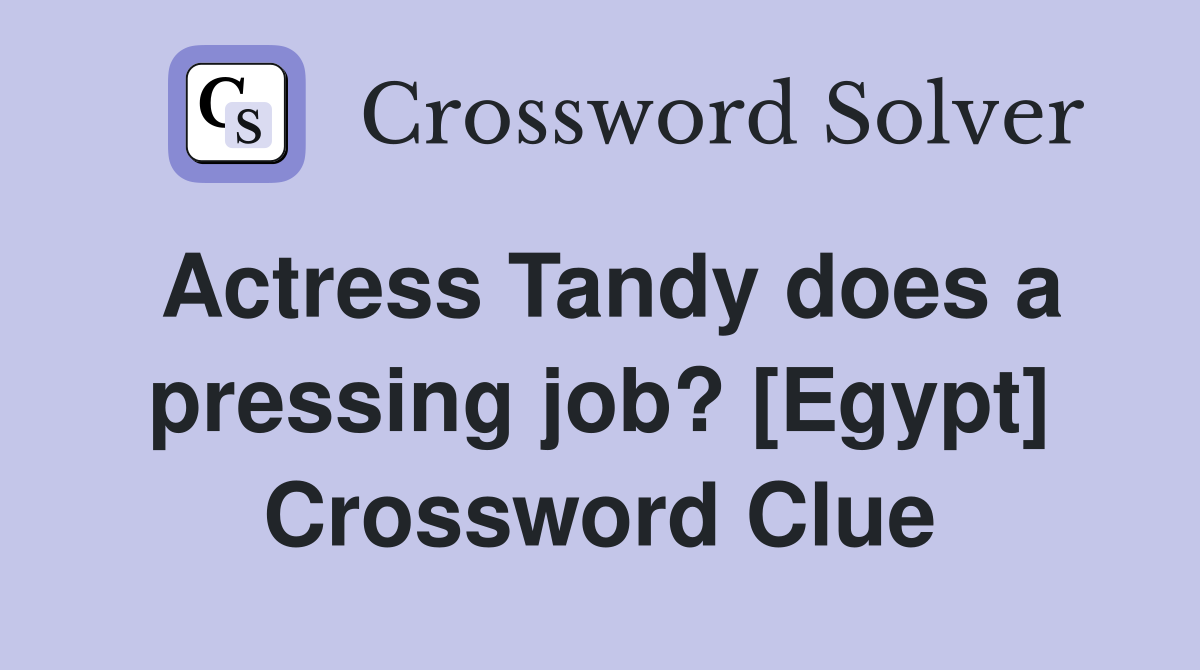 Actress Tandy does a pressing job? [Egypt] Crossword Clue